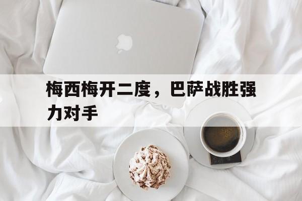 梅西梅开二度，巴萨战胜强力对手