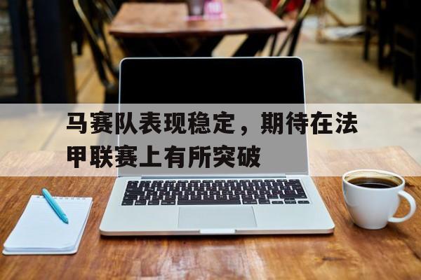 马赛队表现稳定，期待在法甲联赛上有所突破