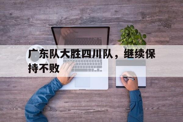 广东队大胜四川队，继续保持不败